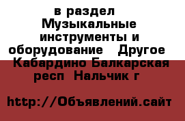  в раздел : Музыкальные инструменты и оборудование » Другое . Кабардино-Балкарская респ.,Нальчик г.